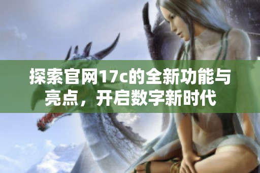 探索官網(wǎng)17c的全新功能與亮點(diǎn)<div   id=