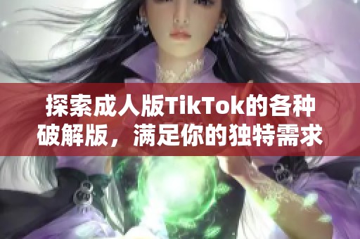 探索成人版TikTok的各種破解版，滿足你的獨(dú)特需求