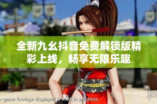 全新九幺抖音免費(fèi)解鎖版精彩上線，暢享無(wú)限樂(lè)趣