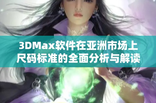 3DMax軟件在亞洲市場(chǎng)上尺碼標(biāo)準(zhǔn)的全面分析與解讀