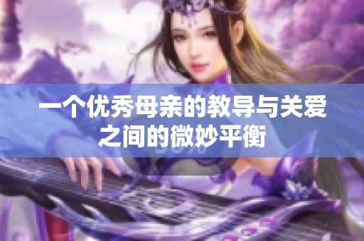 一個(gè)優(yōu)秀母親的教導(dǎo)與關(guān)愛之間的微妙平衡