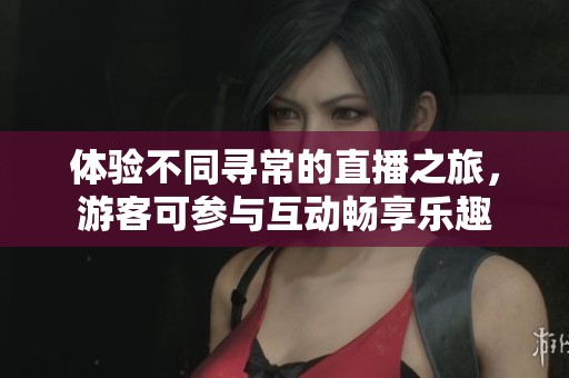 體驗(yàn)不同尋常的直播之旅<div   id=