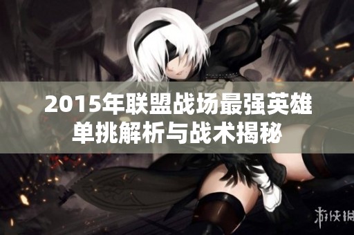 2015年聯(lián)盟戰(zhàn)場最強(qiáng)英雄單挑解析與戰(zhàn)術(shù)揭秘