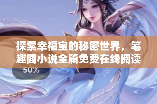 探索幸福寶的秘密世界，筆趣閣小說全篇免費(fèi)在線閱讀