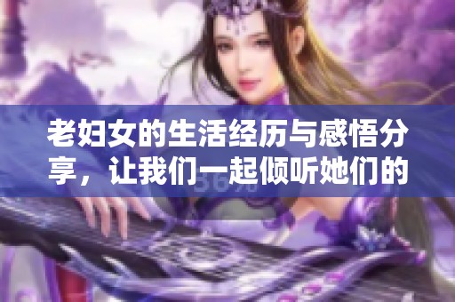 老婦女的生活經(jīng)歷與感悟分享<div   id=