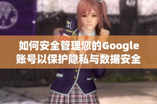 如何安全管理您的Google賬號(hào)以保護(hù)隱私與數(shù)據(jù)安全