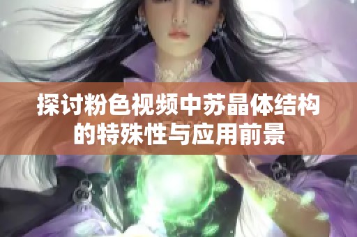 探討粉色視頻中蘇晶體結(jié)構(gòu)的特殊性與應(yīng)用前景
