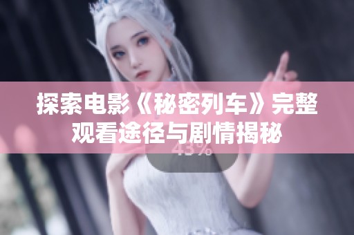 探索電影《秘密列車(chē)》完整觀看途徑與劇情揭秘