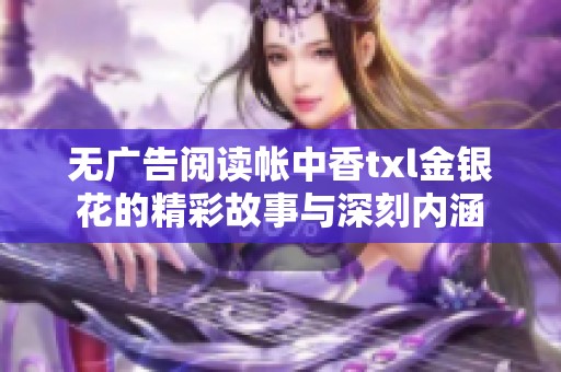無(wú)廣告閱讀帳中香txl金銀花的精彩故事與深刻內(nèi)涵
