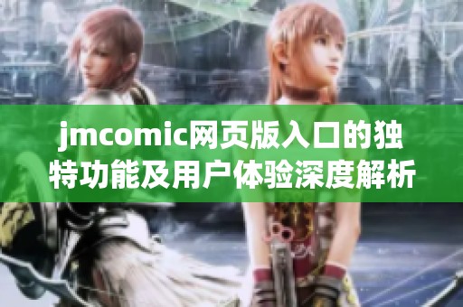jmcomic網(wǎng)頁版入口的獨特功能及用戶體驗深度解析