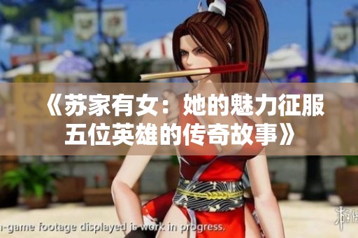 《蘇家有女：她的魅力征服五位英雄的傳奇故事》
