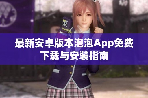 最新安卓版本泡泡App免費(fèi)下載與安裝指南