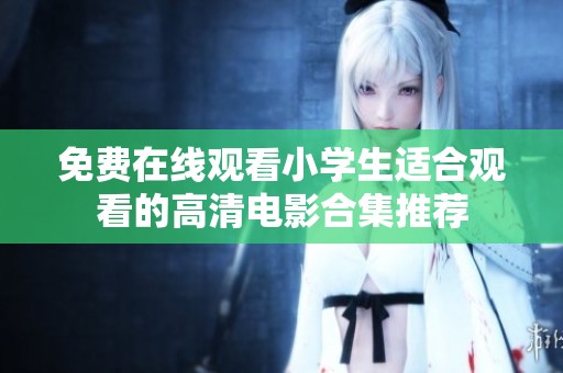 免費在線觀看小學(xué)生適合觀看的高清電影合集推薦