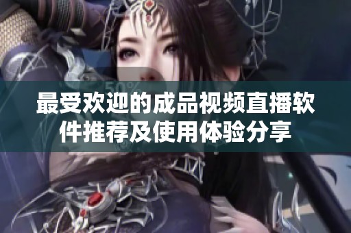 最受歡迎的成品視頻直播軟件推薦及使用體驗(yàn)分享