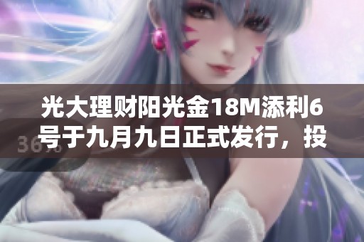 光大理財(cái)陽(yáng)光金18M添利6號(hào)于九月九日正式發(fā)行<div id=