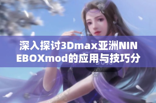 深入探討3Dmax亞洲NINEBOXmod的應用與技巧分享