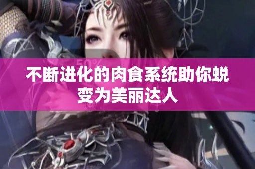 不斷進化的肉食系統(tǒng)助你蛻變?yōu)槊利愡_人