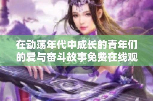 在動蕩年代中成長的青年們的愛與奮斗故事免費在線觀看