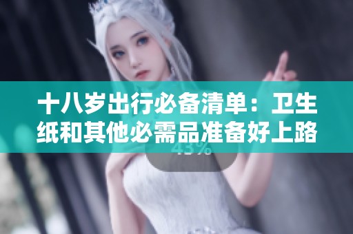十八歲出行必備清單：衛(wèi)生紙和其他必需品準備好上路