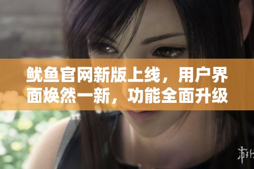 魷魚官網(wǎng)新版上線，用戶界面煥然一新，功能全面升級
