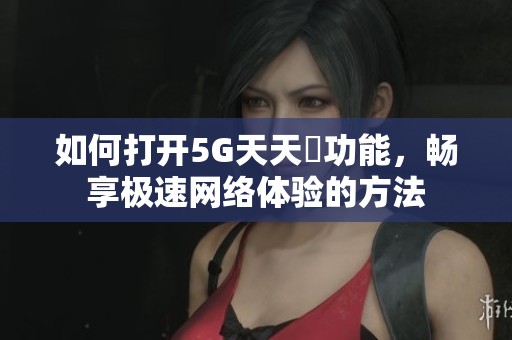 如何打開5G天天奭功能<div   id=