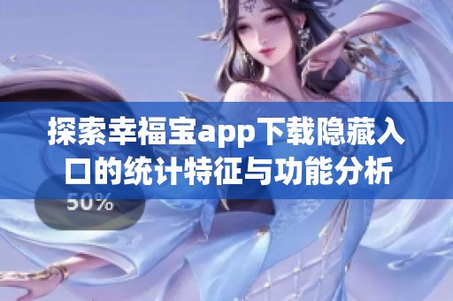 探索幸福寶app下載隱藏入口的統(tǒng)計(jì)特征與功能分析