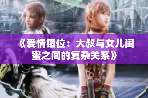 《愛情錯位：大叔與女兒閨蜜之間的復(fù)雜關(guān)系》