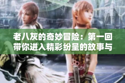 老八灰的奇妙冒險(xiǎn)：第一回帶你進(jìn)入精彩紛呈的故事與挑戰(zhàn)