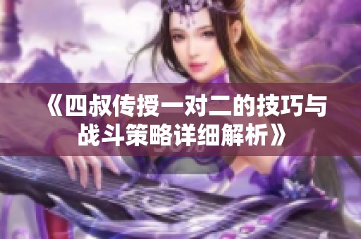 《四叔傳授一對二的技巧與戰(zhàn)斗策略詳細(xì)解析》
