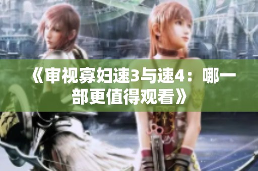 《審視寡婦速3與速4：哪一部更值得觀看》