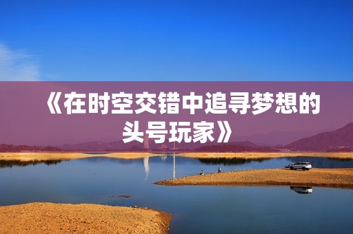 《在時空交錯中追尋夢想的頭號玩家》