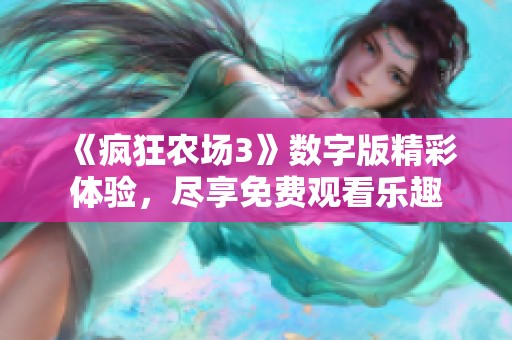 《瘋狂農(nóng)場3》數(shù)字版精彩體驗(yàn)，盡享免費(fèi)觀看樂趣