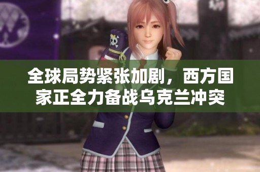 全球局勢緊張加劇，西方國家正全力備戰(zhàn)烏克蘭沖突