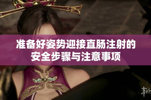 準備好姿勢迎接直腸注射的安全步驟與注意事項