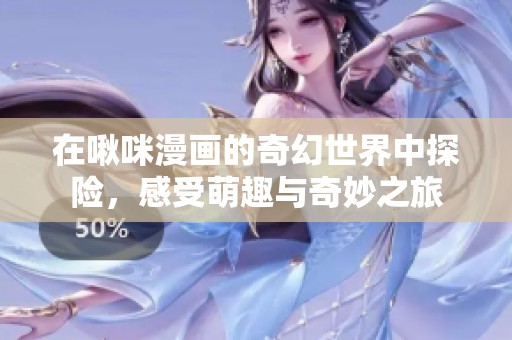 在啾咪漫畫的奇幻世界中探險，感受萌趣與奇妙之旅