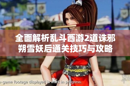全面解析亂斗西游2道誅邪朔雪妖后通關(guān)技巧與攻略