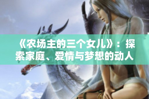 《農(nóng)場(chǎng)主的三個(gè)女兒》：探索家庭<div   id=