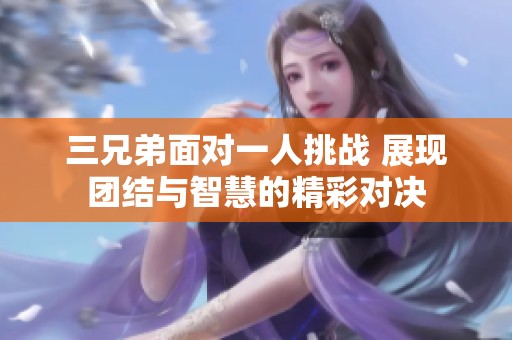三兄弟面對一人挑戰(zhàn) 展現(xiàn)團(tuán)結(jié)與智慧的精彩對決