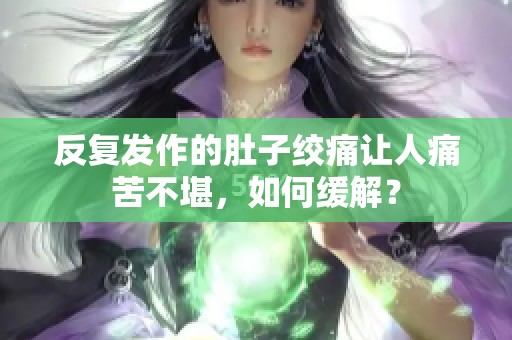 反復(fù)發(fā)作的肚子絞痛讓人痛苦不堪，如何緩解<div   id=