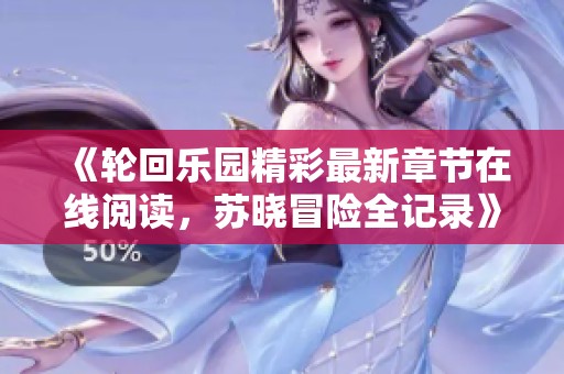 《輪回樂(lè)園精彩最新章節(jié)在線閱讀，蘇曉冒險(xiǎn)全記錄》