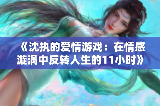 《沈執(zhí)的愛情游戲：在情感漩渦中反轉(zhuǎn)人生的11小時》
