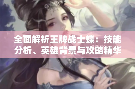 全面解析王牌戰(zhàn)士蝶:技能分析<div id= 全面解析王牌戰(zhàn)士蝶:技能分析、英雄背景與攻略精華分享
