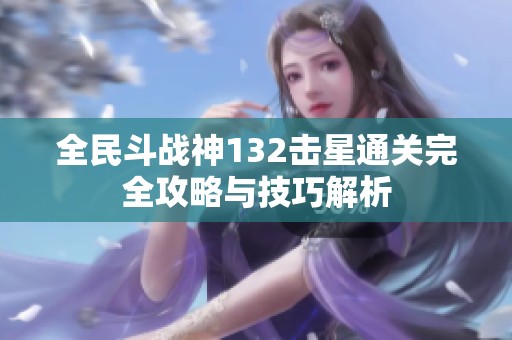 全民斗戰(zhàn)神132擊星通關完全攻略與技巧解析