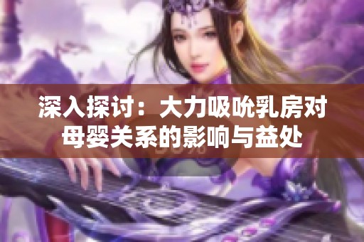 深入探討：大力吸吮乳房對母嬰關(guān)系的影響與益處
