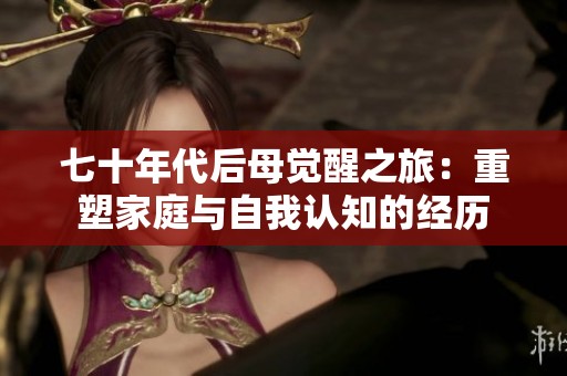 七十年代后母覺醒之旅：重塑家庭與自我認(rèn)知的經(jīng)歷