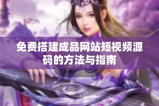 免費(fèi)搭建成品網(wǎng)站短視頻源碼的方法與指南