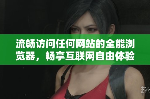 流暢訪問(wèn)任何網(wǎng)站的全能瀏覽器<div id=