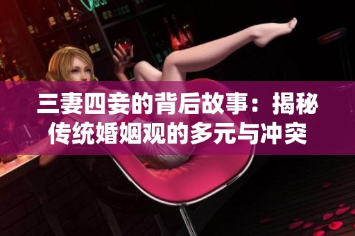 三妻四妾的背后故事：揭秘傳統(tǒng)婚姻觀的多元與沖突