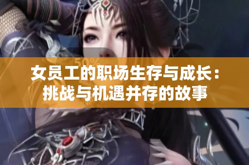 女員工的職場(chǎng)生存與成長(zhǎng)：挑戰(zhàn)與機(jī)遇并存的故事