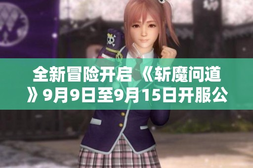 全新冒險開啟 《斬魔問道》9月9日至9月15日開服公告解讀